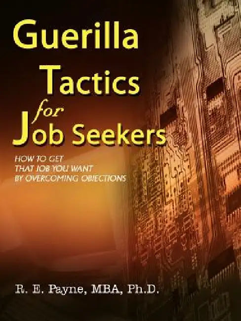 Guerilla Tactics for Job Seekers: How to Get That Job You Want By Overcoming Objections by R. E. Payne