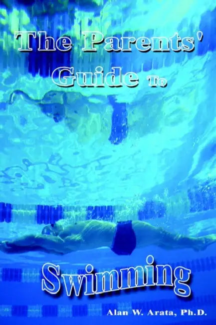 The Parents' Guide to Swimming by Alan W. Arata, Alan W. Arata Ph. D.