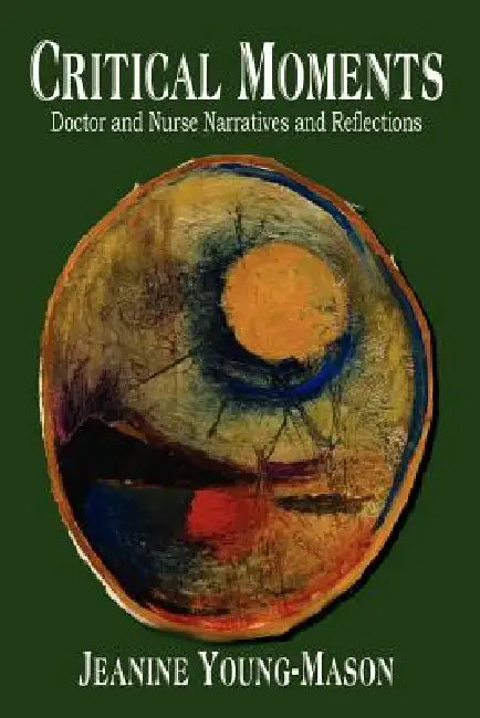 Critical Moments: Doctor and Nurse Narratives and Reflections by Jeanine Young-Mason