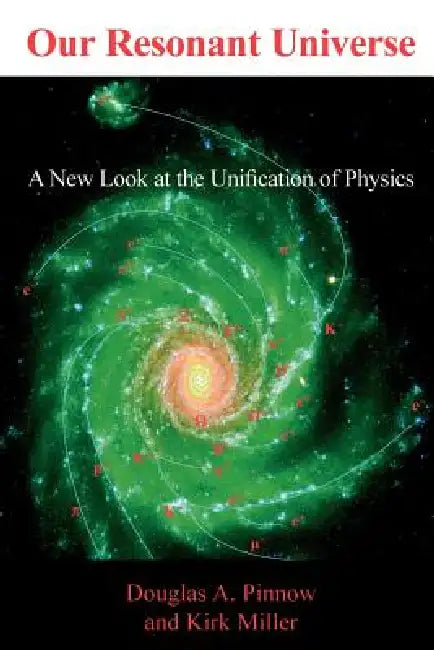 Our Resonant Universe: A New Look at the Unification of Physics by Douglas A. Pinnow, Kirk Miller