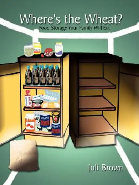 Where's the Wheat?: Food Storage Your Family Will Eat by Juli Brown