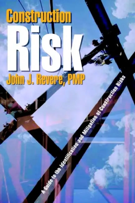 Construction Risk: A Guide to the Identification and Mitigation of Construction Risks by John J. Revere Pmp