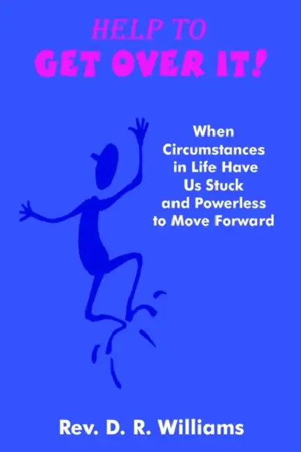 Help to GET OVER IT!: When Circumstances in Life Have Us Stuck and Powerless to Move Forward by D. R. Williams