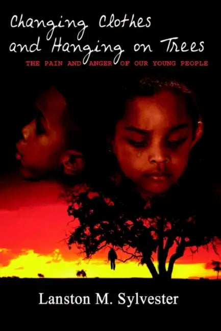 Changing Clothes and Hanging on Trees: The Pain and Anger of Our Young People by Lanston M. Sylvester