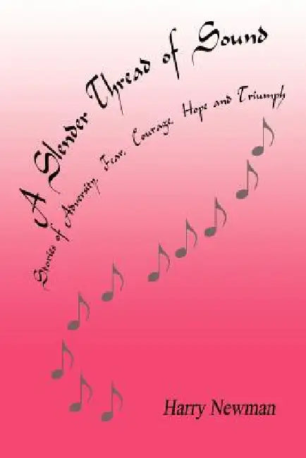 A Slender Thread of Sound: Stories of Adversity, Fear, Courage, Hope and Triumph by Harry Newman