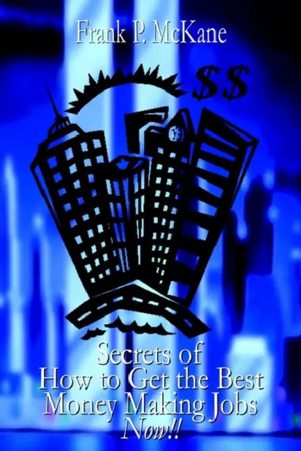 Secrets of How to Get the Best Money Making Jobs Now by Frank McKane