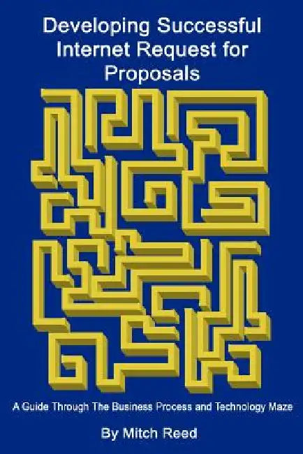 Developing Successful Internet Request for Proposals: A Guide Through The Business Process and Technology Maze by Mitch Reed