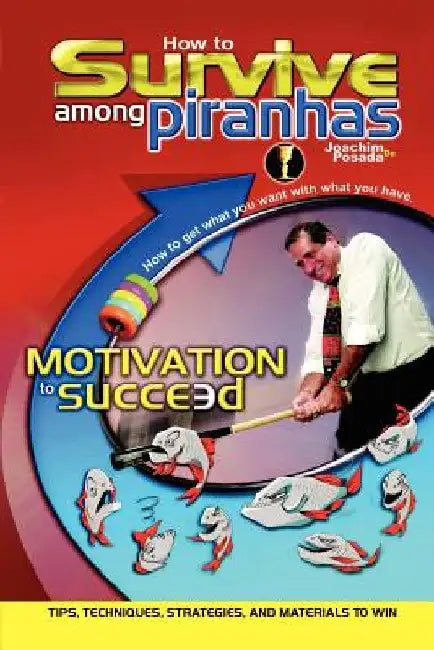 How to Survive Among Piranhas: Tips, Techniques, Strategies, and Materials to Win by Joachim de Posada