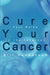Cure Your Cancer: Your Guide to the Internet by Bill Henderson