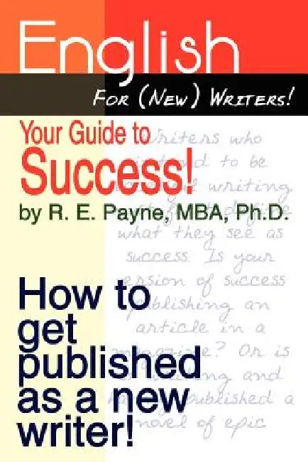 English For (New) Writers! Your Guide to Success!: How to get published as a new writer! by R. E. Payne
