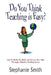 Do You Think Teaching is Easy?: How to Relate, Facilitate, and Survive Your Way Through a Fabulous Teaching Career by Stephanie Smith
