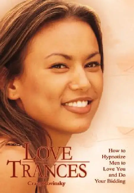 Love Trances: How to Hypnotize Men to Love You and Do Your Bidding by Craig Rovinsky