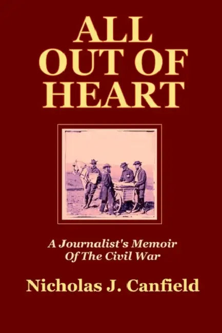 All Out of Heart: A Journalist's Memoir of the Civil War by Nicholas J. Canfield