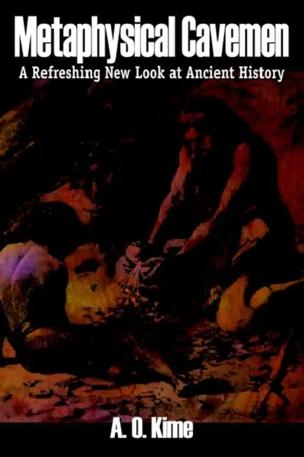 Metaphysical Cavemen: A Refreshing New Look at Ancient History by A. O. Kime