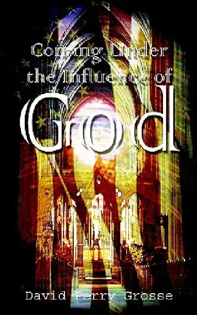 Coming Under the Influence of God by David Perry Grosse
