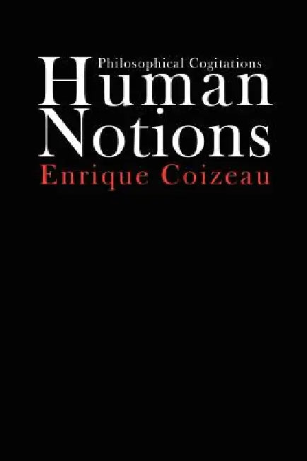 Human Notions: Philosophical Cogitations by Enrique Coizeau