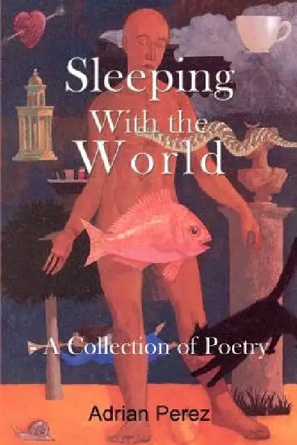 Sleeping With the World: - A Collection of Poetry by Adrian Perez