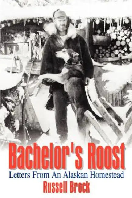 Bachelor's Roost: Letters From An Alaskan Homestead by Russell Brock