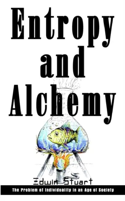 Entropy and Alchemy: The Problem of Individuality in an Age of Society by Edwin Stuart