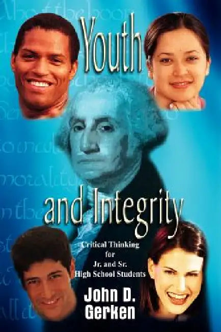 Youth and Integrity: Critical Thinking for Jr. and Sr. High School Students by John D. Gerken