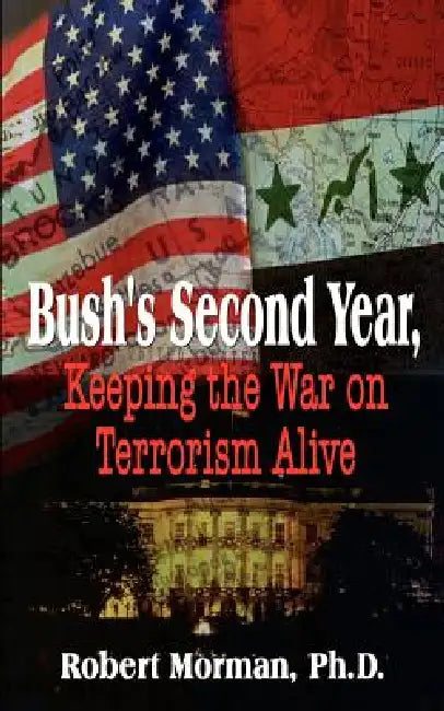 Bush's Second Year, Keeping the War on Terrorism Alive by Robert Morman Ph. D.