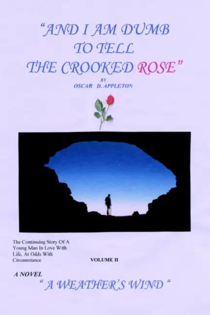 "And I Am Dumb to Tell The Crooked Rose" Vol II: A Weather's Wind by Oscar D. Appleton