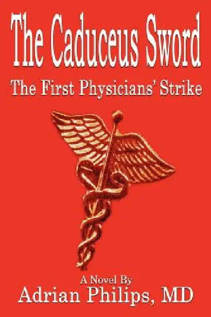 The Caduceus Sword: The First Physicians' Strike by Adrian Philips