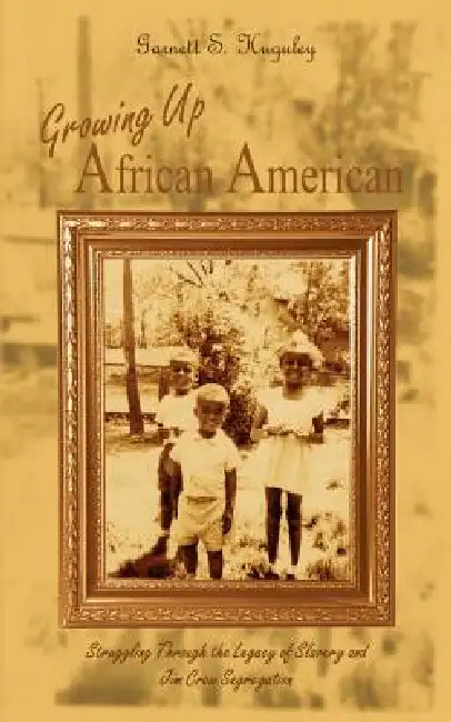 Growing Up African American: Struggling Through the Legacy of Slavery and Jim Crow Segregation by Garnett S. Huguley