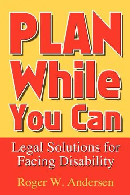 Plan While You Can: Legal Solutions for Facing Disability by Roger W. Andersen