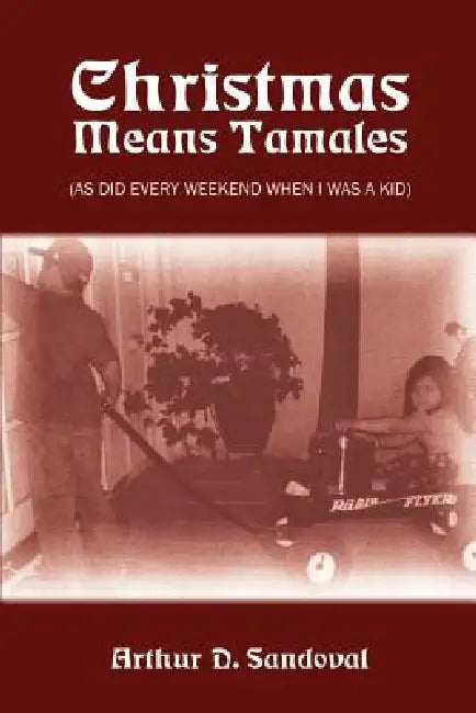 Christmas Means Tamales: (As Did Every Weekend When I was a Kid) by Arthur D. Sandoval