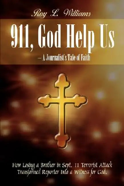 911, God Help Us - A Journalist's Tale of Faith: How Losing a Brother in Sept. 11 Terrorist Attack Transformed Reporter Into a Witness for God. by Roy L. Williams