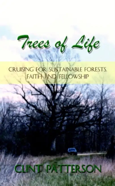 Trees of Life: Cruising for Sustainable Forests, Faith and Fellowship by Clint Patterson