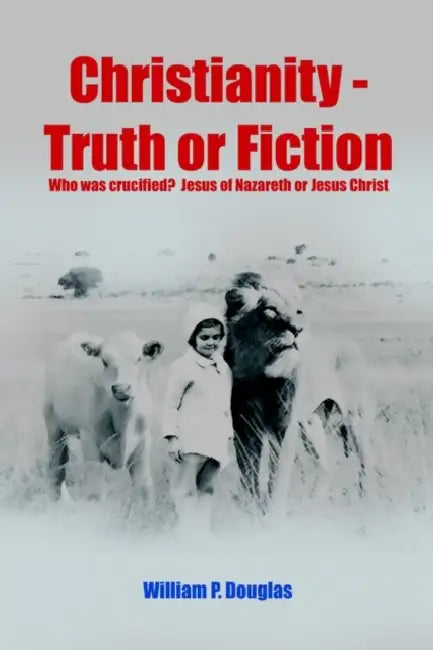 Christianity - Truth or Fiction by William P. Douglas