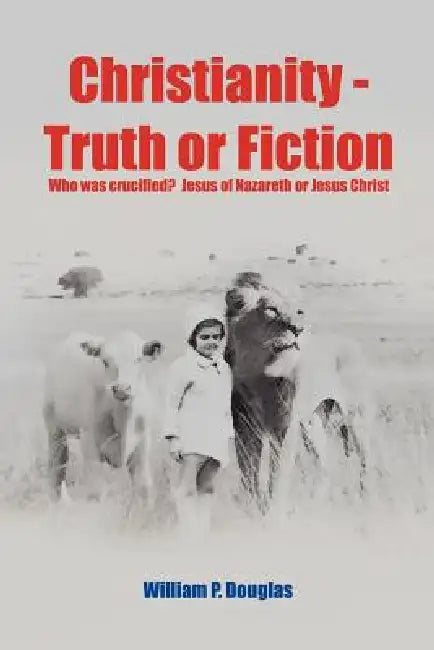 Christianity - Truth or Fiction by William P. Douglas