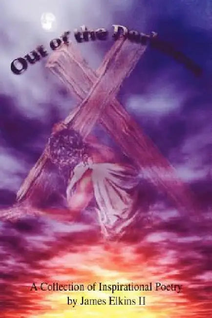 Out of the Darkness: A Collection of Inspirational Poetry by James Elkins II by James, II Elkins