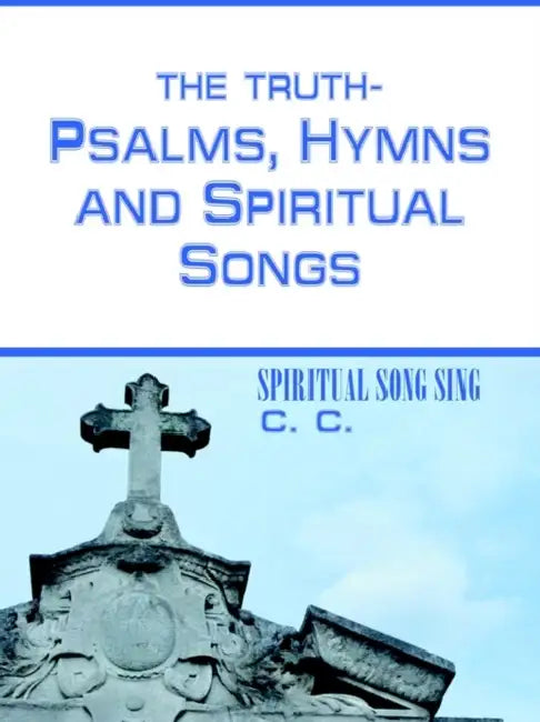 THE TRUTH-PSALMS, HYMNS and SPIRITUAL SONGS: Spiritual Song Sing by C. C.