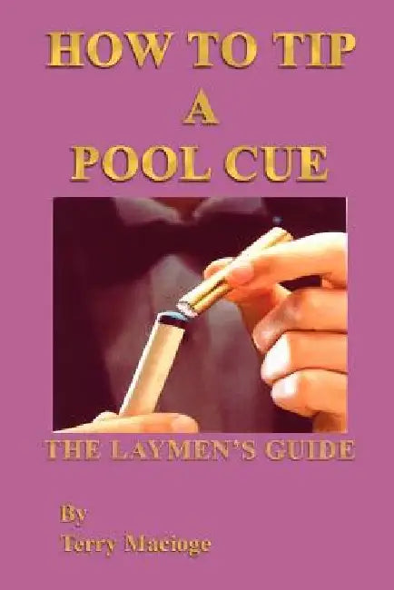 How to Tip a Pool Cue: the Laymen's Guide by Terry Macioge