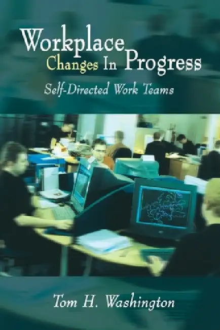 Workplace Changes in Progress: Self-Directed Work Teams by Tom H. Washington