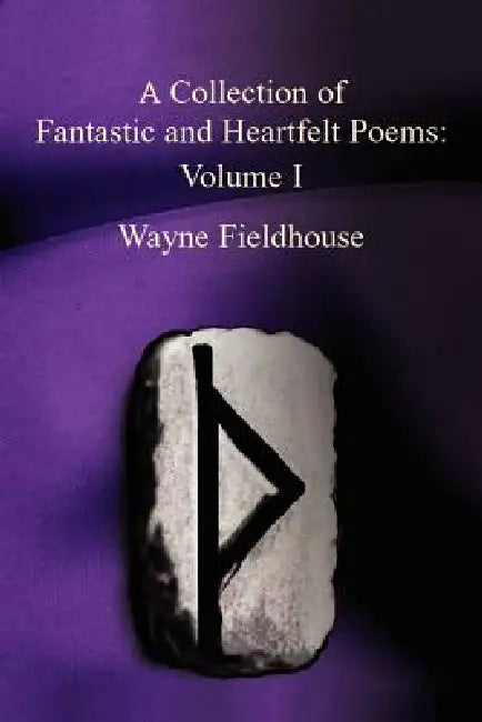 A Collection of Fantastic and Heartfelt Poems: Volume I by Wayne Fieldhouse
