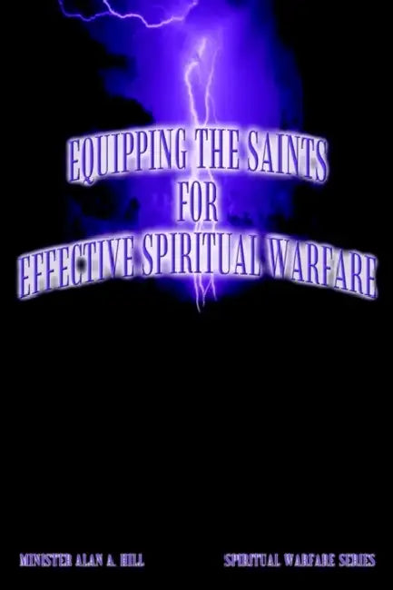 Equipping the Saints for Effective Spiritual Warfare: Spiritual Warfare Series by Alan A. Hill
