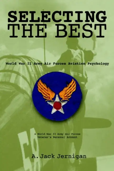 Selecting the Best: World War II Army Air Forces Aviation Psychology by A. Jack Jernigan