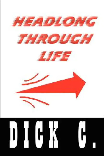Headlong Through Life by Dick C