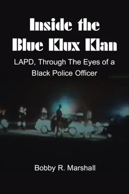 Inside the Blue Klux Klan: Lapd, Through the Eyes of a Black Police Officer by Bobby R. Marshall