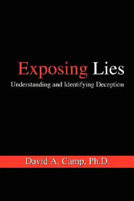 Exposing Lies: Understanding and Identifying Deception by David A. Camp Ph. D.
