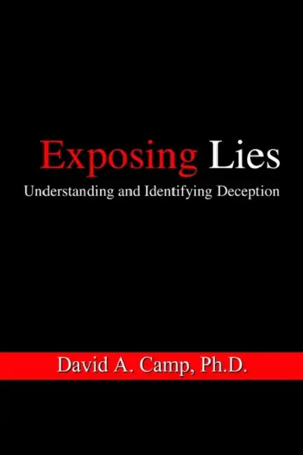 Exposing Lies: Understanding and Identifying Deception by David A. Camp Ph. D.