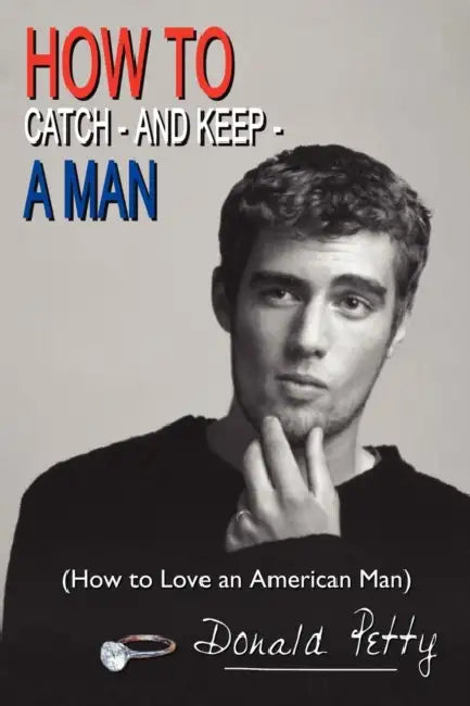 How to Catch - And Keep - A Man: (How to Love an American Man) by Donald Petty