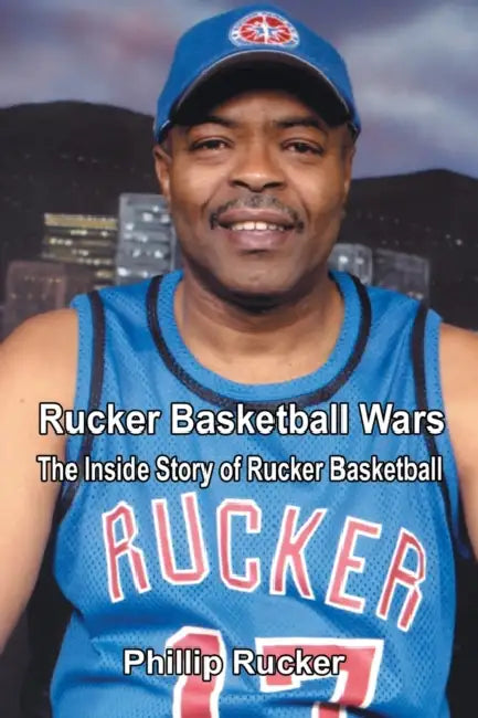 Rucker Basketball Wars: The Inside Story of Rucker Basketball by Phillip Rucker