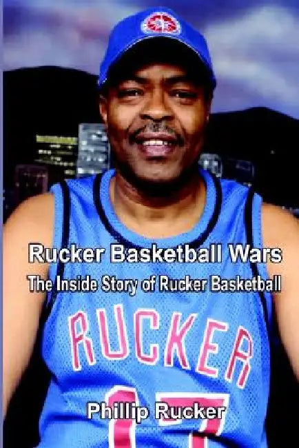 Rucker Basketball Wars: The Inside Story of Rucker Basketball by Phillip Rucker