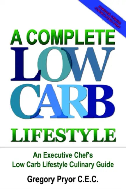 A Complete Low Carb Lifestyle: An Executive Chef's Low Carb Lifestyle Culinary Guide by Gregory Pryor C. E. C., Gregory Pryor
