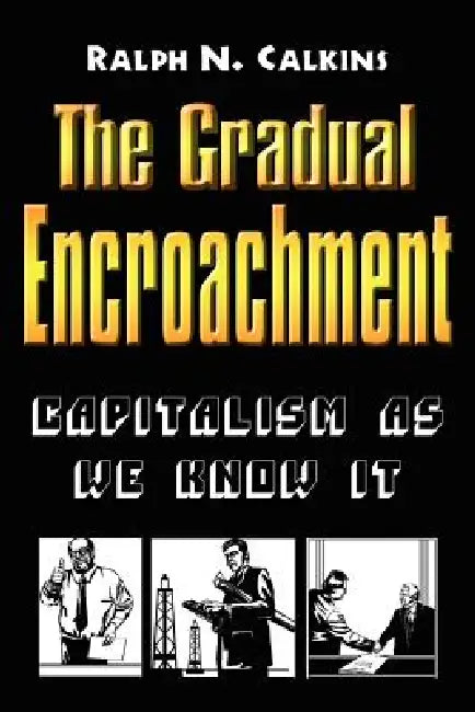 The Gradual Encroachment: Capitalism as We Know It by Ralph N. Calkins